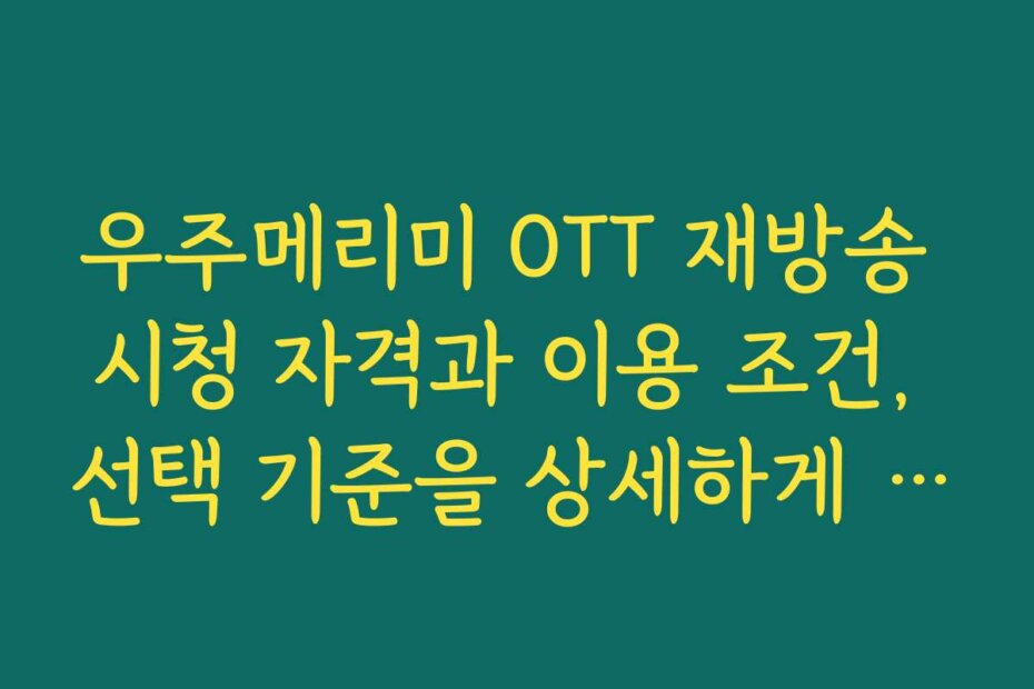 우주메리미 OTT 재방송 시청 자격과 이용 조건, 선택 기준을 상세하게 안내합니다