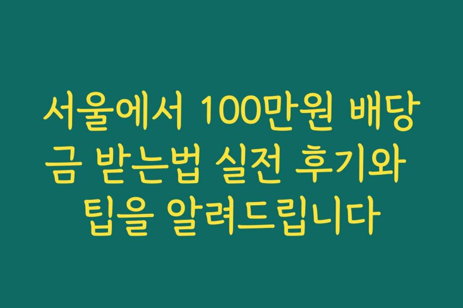 서울에서 100만원 배당금 받는법 실전 후기와 팁을 알려드립니다