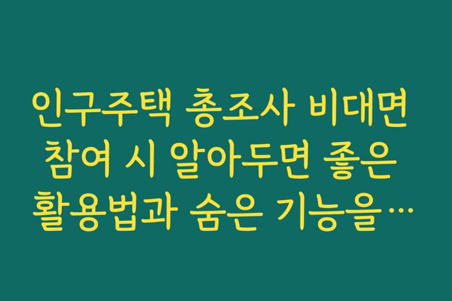 인구주택 총조사 비대면 참여 시 알아두면 좋은 활용법과 숨은 기능을 알려드립니다