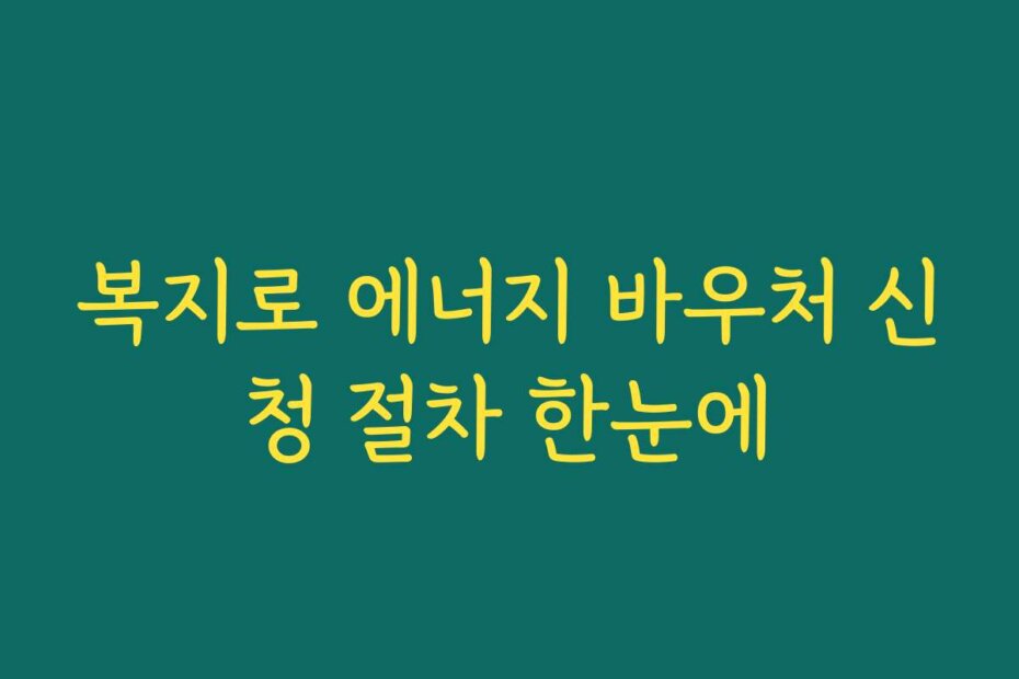 복지로 에너지 바우처 신청 절차 한눈에