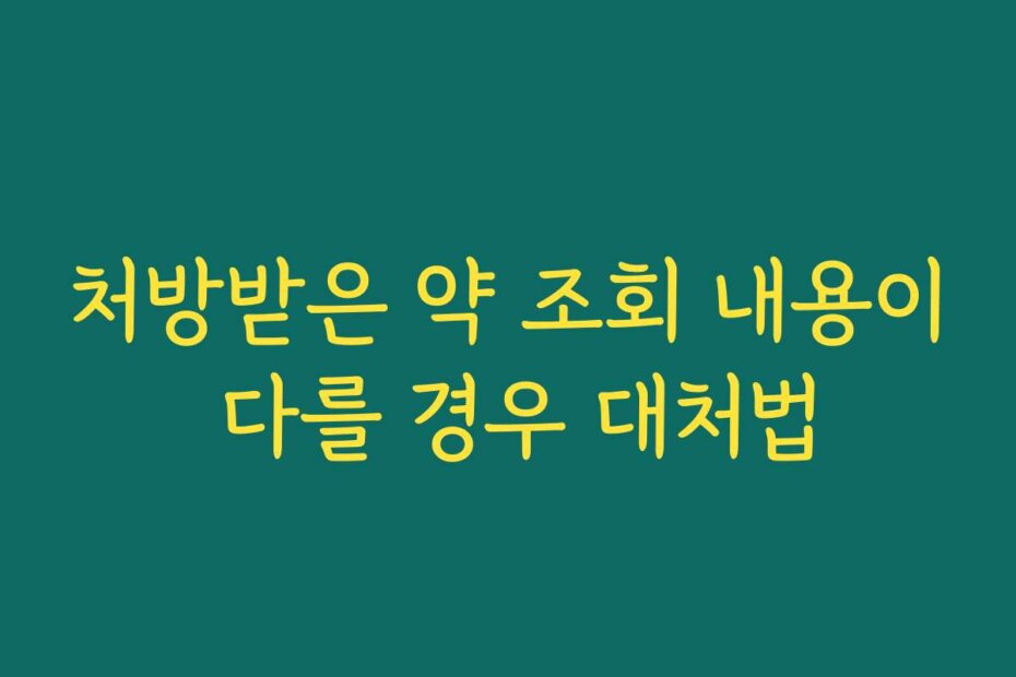 처방받은 약 조회 내용이 다를 경우 대처법