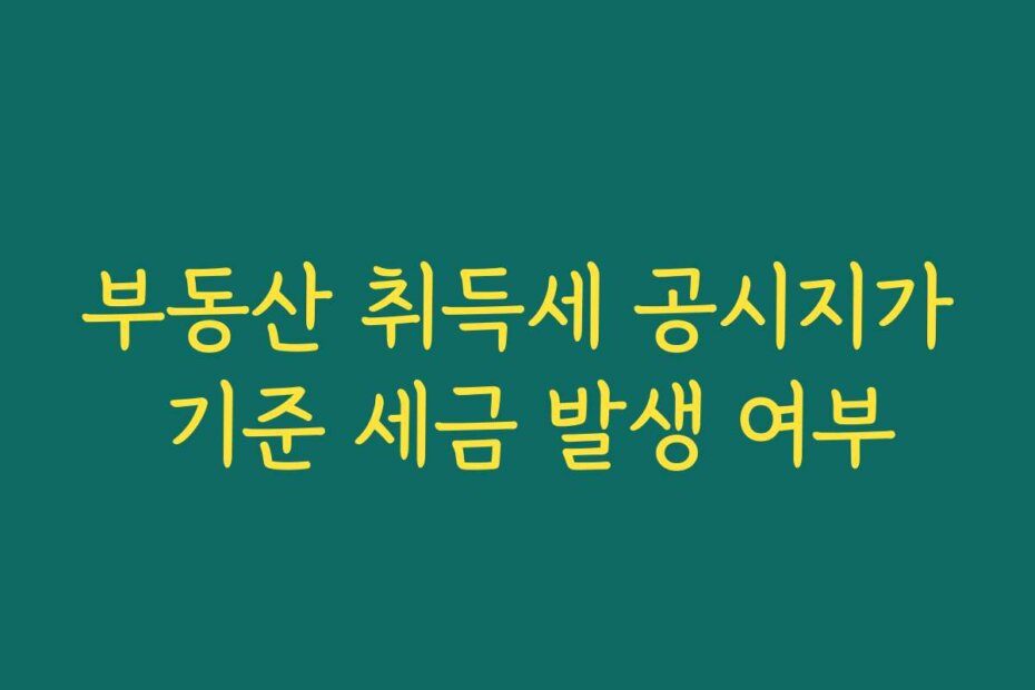 부동산 취득세 공시지가 기준 세금 발생 여부