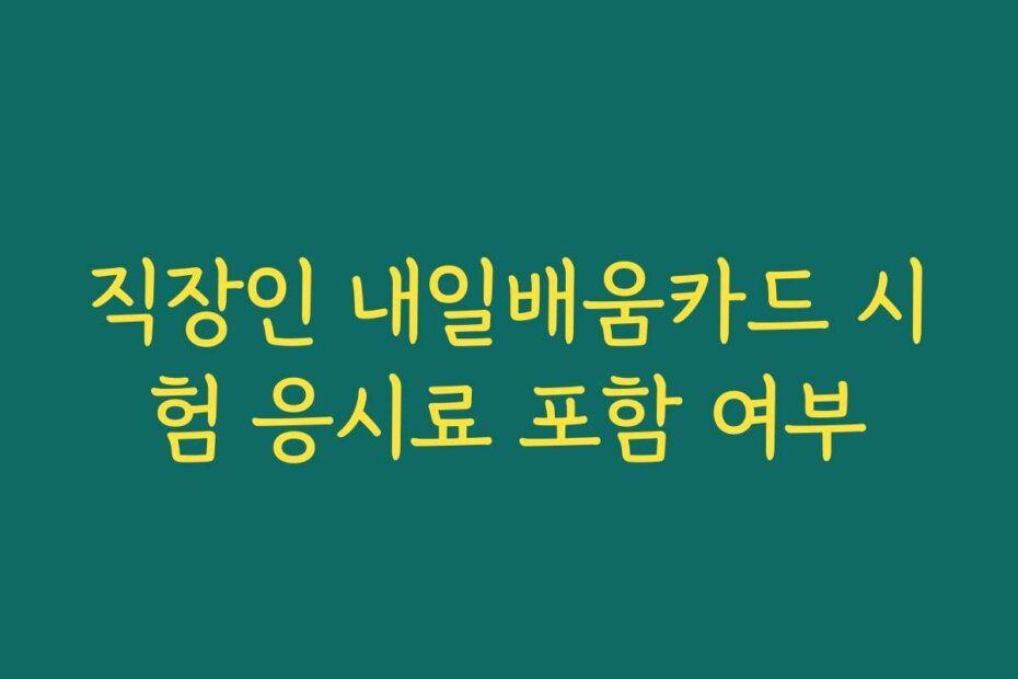 직장인 내일배움카드 시험 응시료 포함 여부