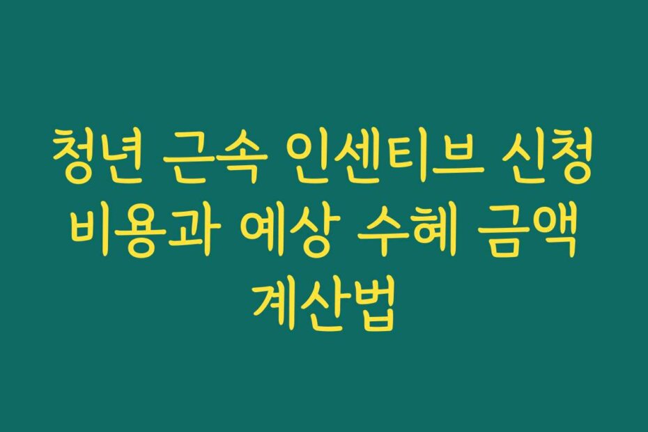 청년 근속 인센티브 신청 비용과 예상 수혜 금액 계산법