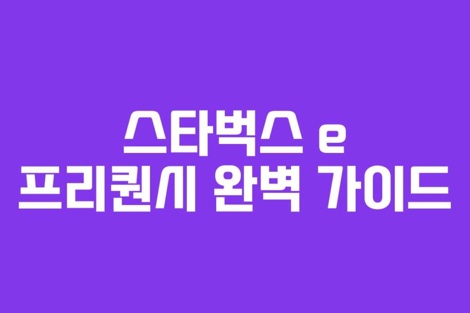 스타벅스 e 프리퀀시 완벽 가이드