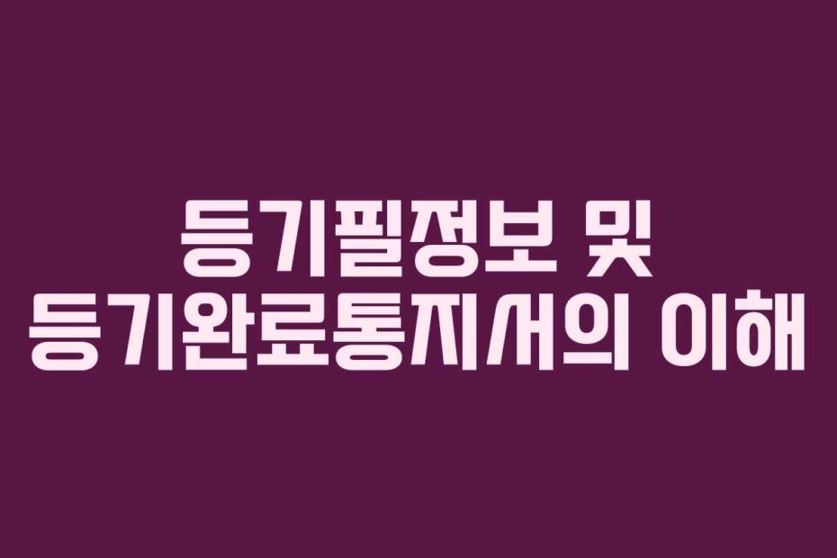 등기필정보 및 등기완료통지서의 이해