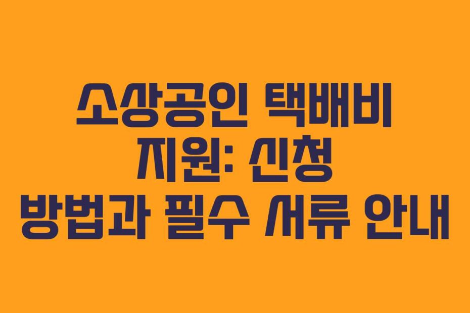 소상공인 택배비 지원: 신청 방법과 필수 서류 안내