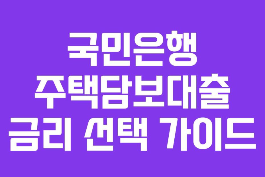 국민은행 주택담보대출 금리 선택 가이드