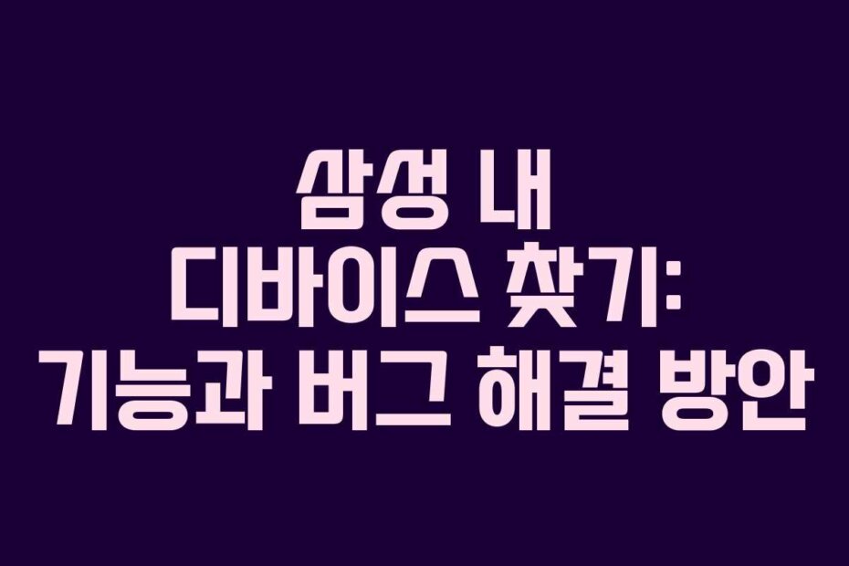 삼성 내 디바이스 찾기: 기능과 버그 해결 방안