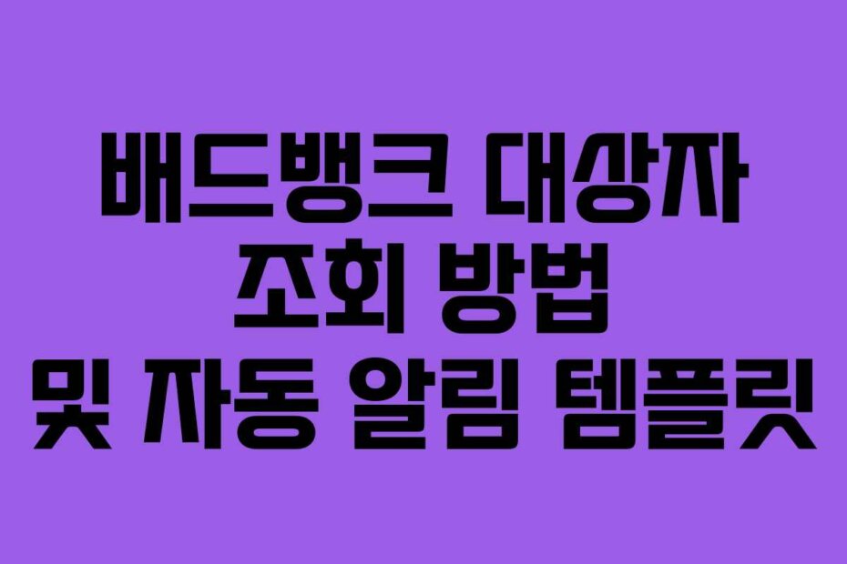 배드뱅크 대상자 조회 방법 및 자동 알림 템플릿