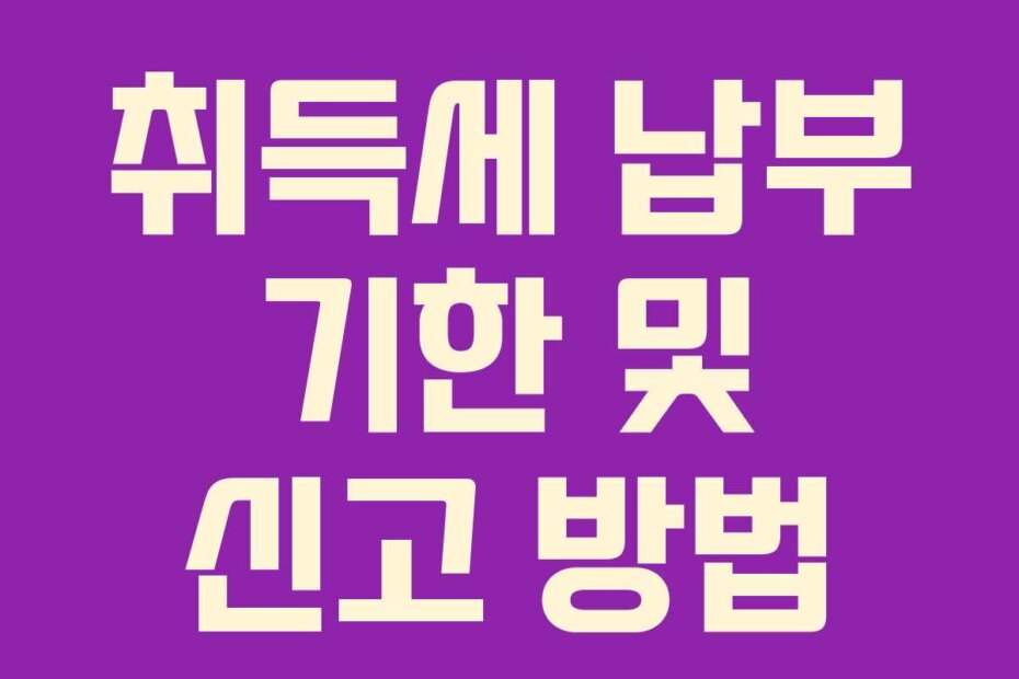 취득세 납부 기한 및 신고 방법