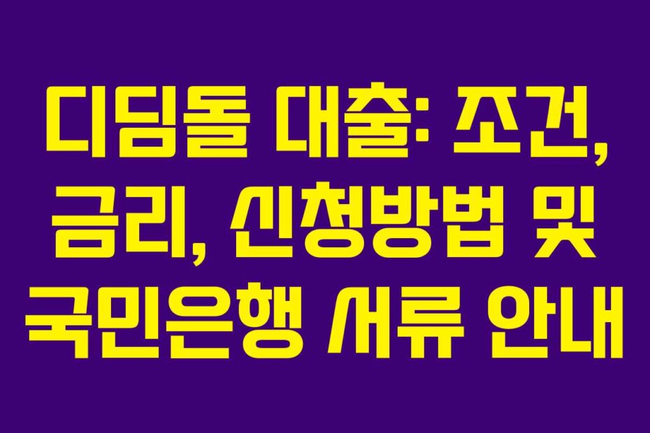 디딤돌 대출: 조건, 금리, 신청방법 및 국민은행 서류 안내