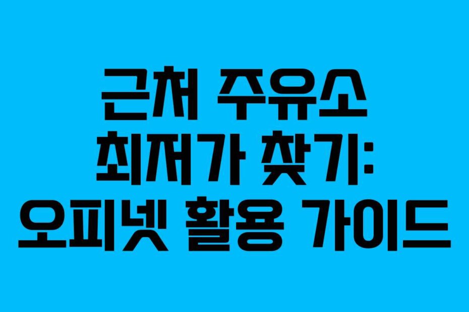 근처 주유소 최저가 찾기: 오피넷 활용 가이드