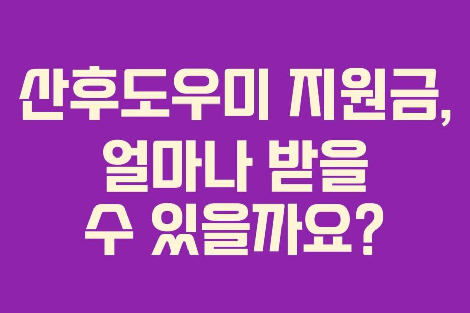 산후도우미 지원금, 얼마나 받을 수 있을까요?