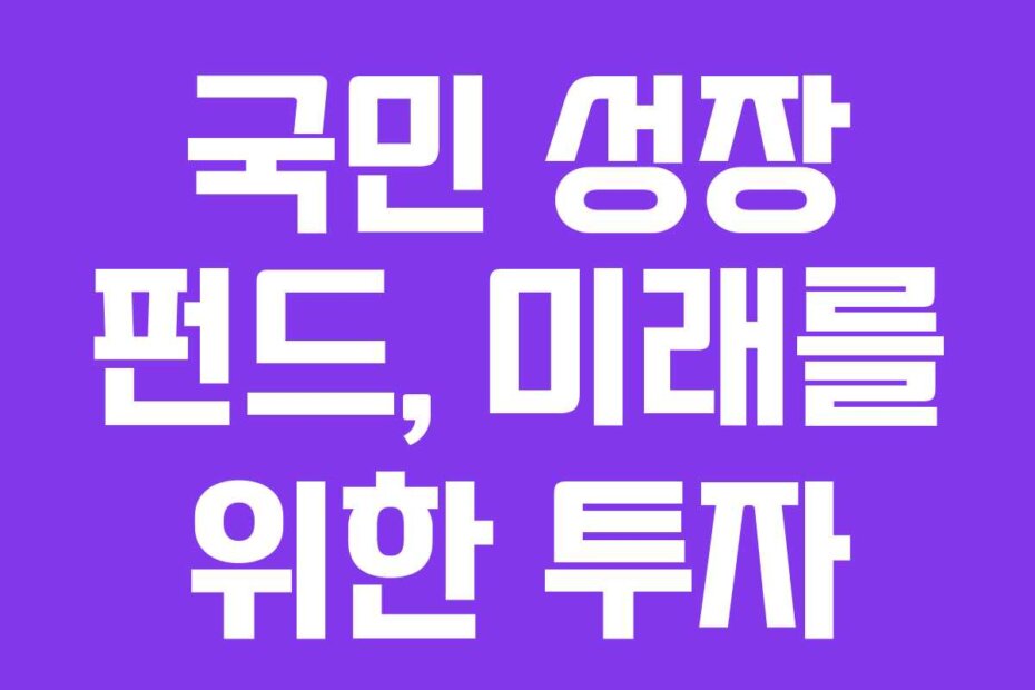 국민 성장 펀드, 미래를 위한 투자
