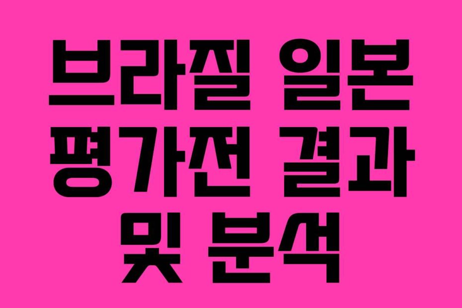 브라질 일본 평가전 결과 및 분석