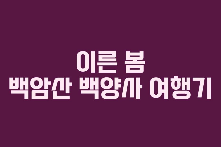 이른 봄 백암산 백양사 여행기