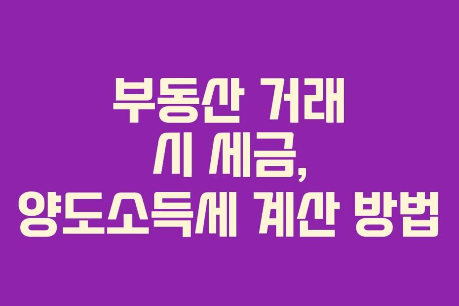 부동산 거래 시 세금, 양도소득세 계산 방법