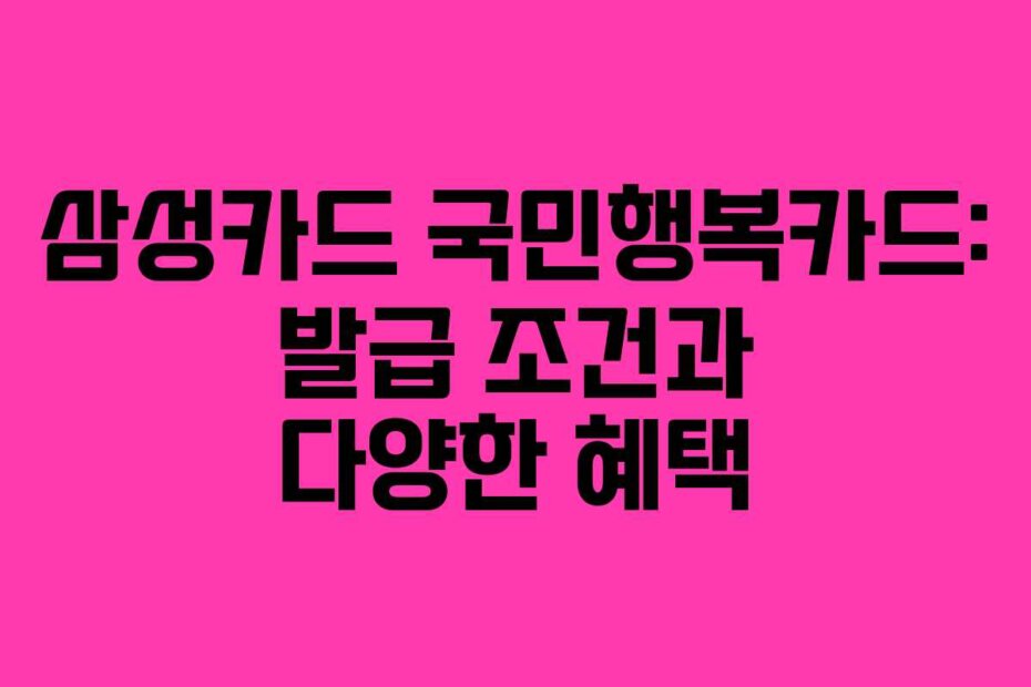 삼성카드 국민행복카드: 발급 조건과 다양한 혜택