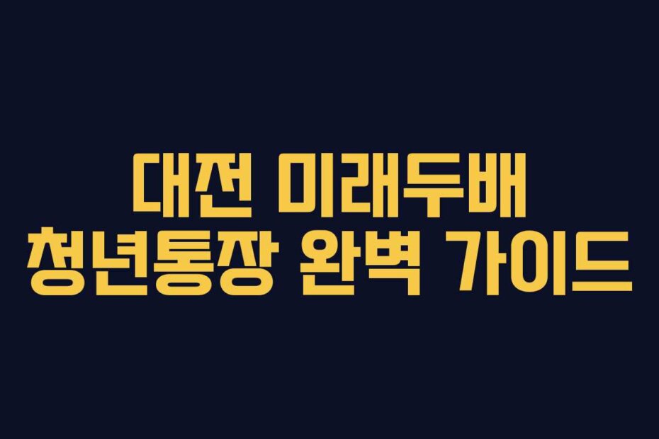 대전 미래두배 청년통장 완벽 가이드