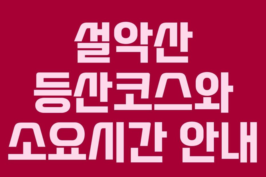 설악산 등산코스와 소요시간 안내