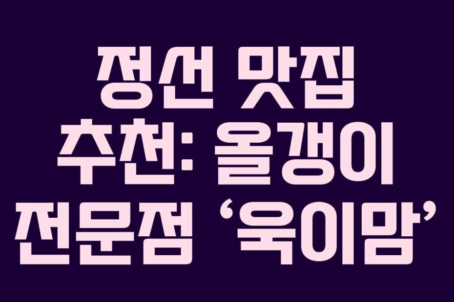 정선 맛집 추천: 올갱이 전문점 ‘욱이맘’