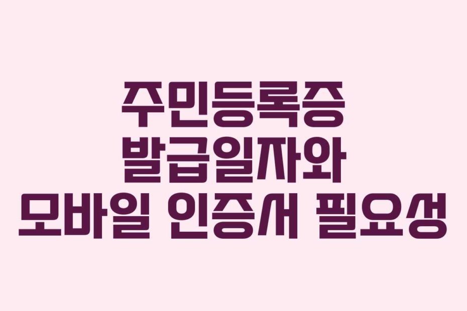 주민등록증 발급일자와 모바일 인증서 필요성