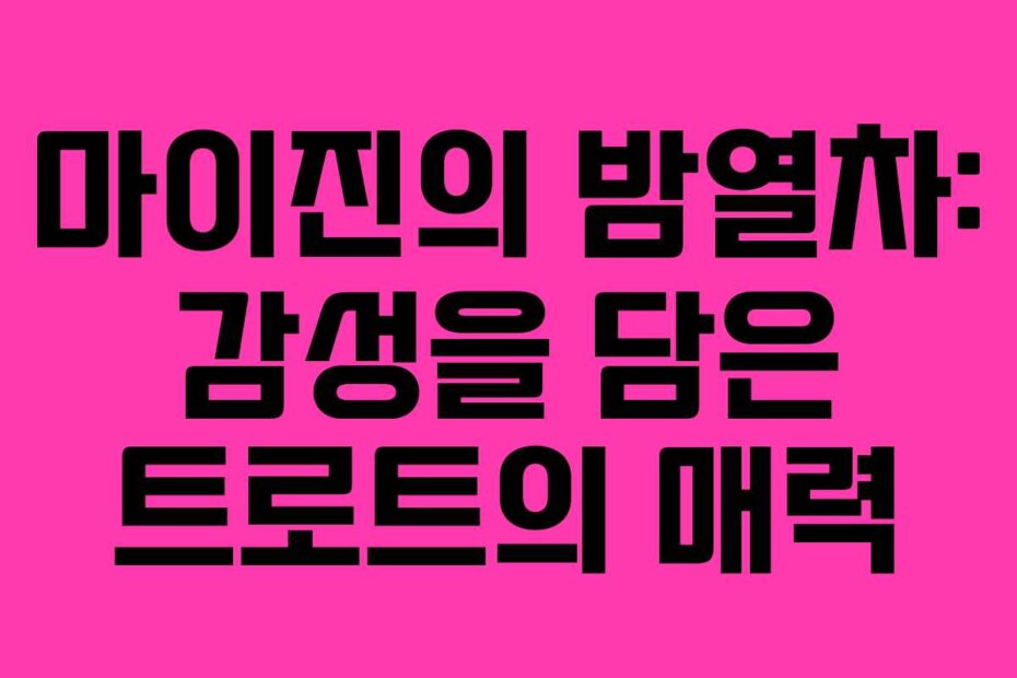 마이진의 밤열차: 감성을 담은 트로트의 매력