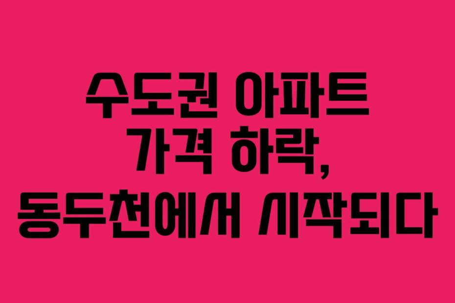 수도권 아파트 가격 하락, 동두천에서 시작되다