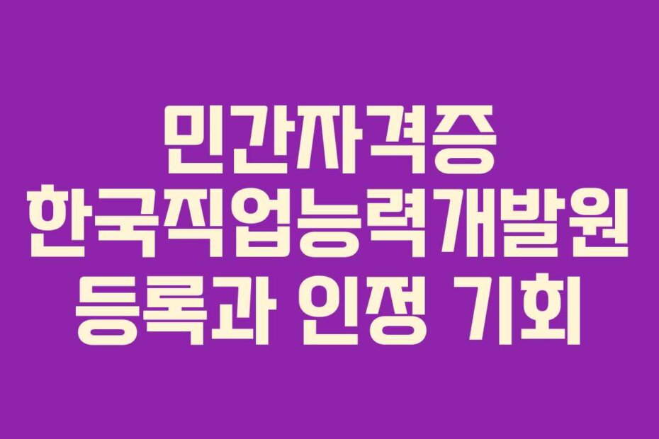 민간자격증 한국직업능력개발원 등록과 인정 기회