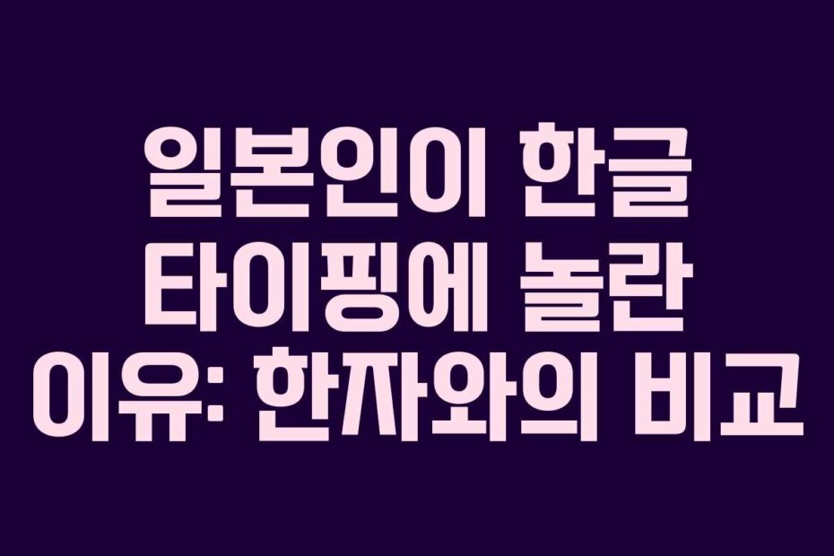 일본인이 한글 타이핑에 놀란 이유: 한자와의 비교