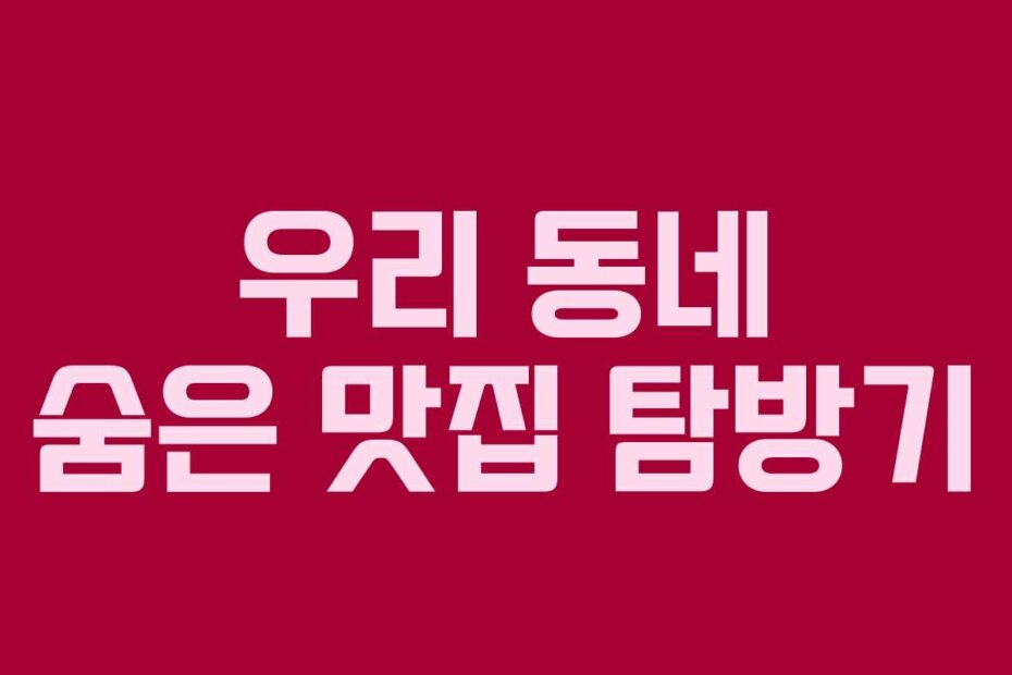 우리 동네 숨은 맛집 탐방기