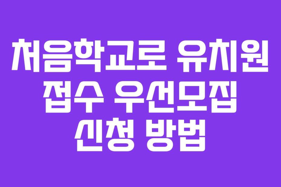 처음학교로 유치원 접수 우선모집 신청 방법