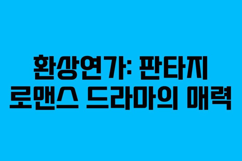 환상연가: 판타지 로맨스 드라마의 매력