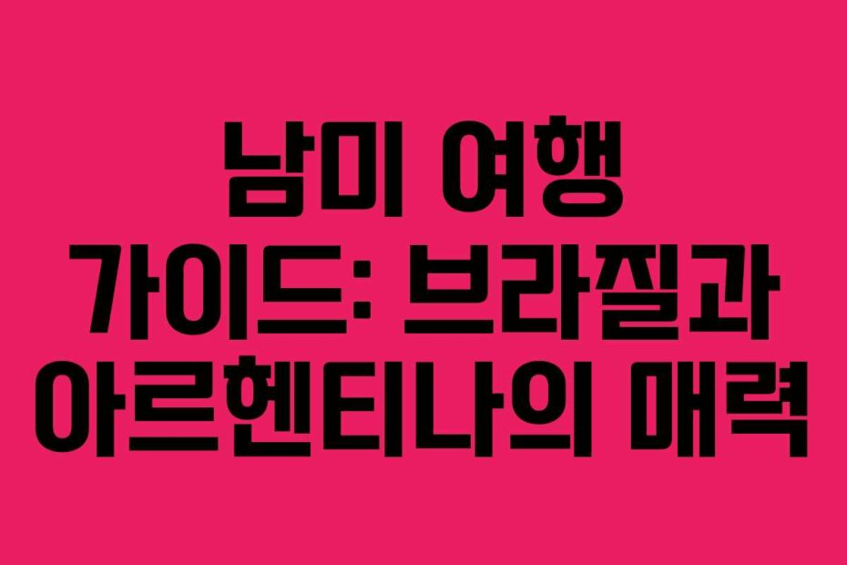 남미 여행 가이드: 브라질과 아르헨티나의 매력