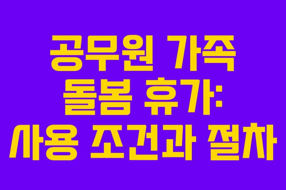공무원 가족 돌봄 휴가: 사용 조건과 절차