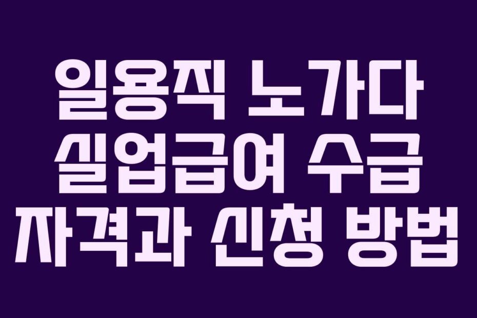 일용직 노가다 실업급여 수급 자격과 신청 방법