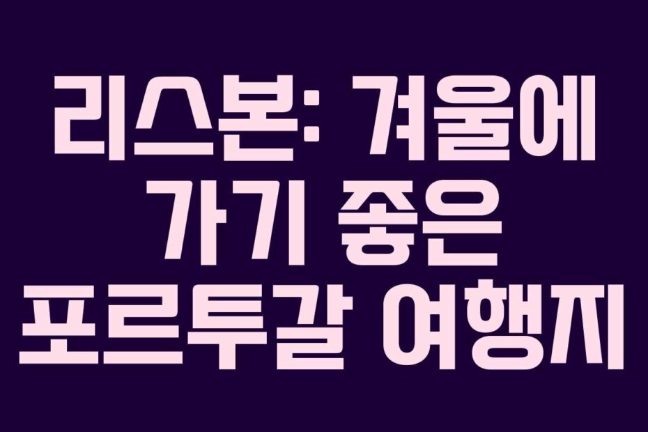 리스본: 겨울에 가기 좋은 포르투갈 여행지