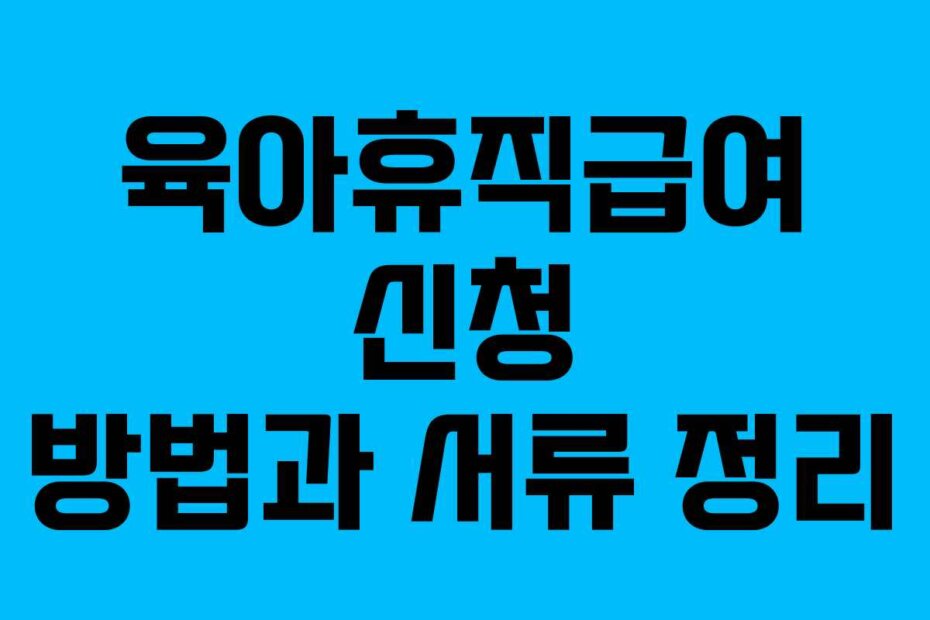 육아휴직급여 신청 방법과 서류 정리
