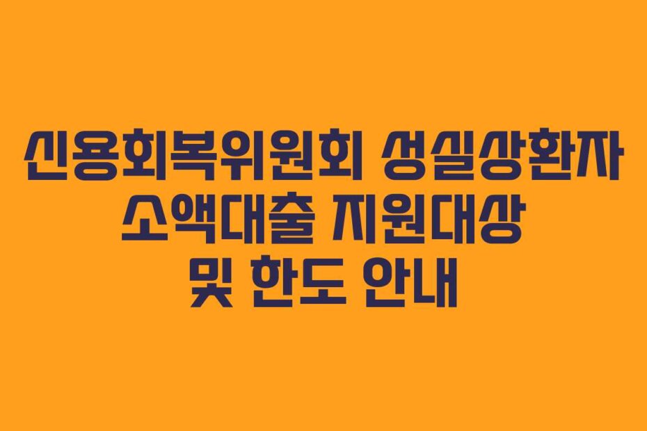 신용회복위원회 성실상환자 소액대출 지원대상 및 한도 안내