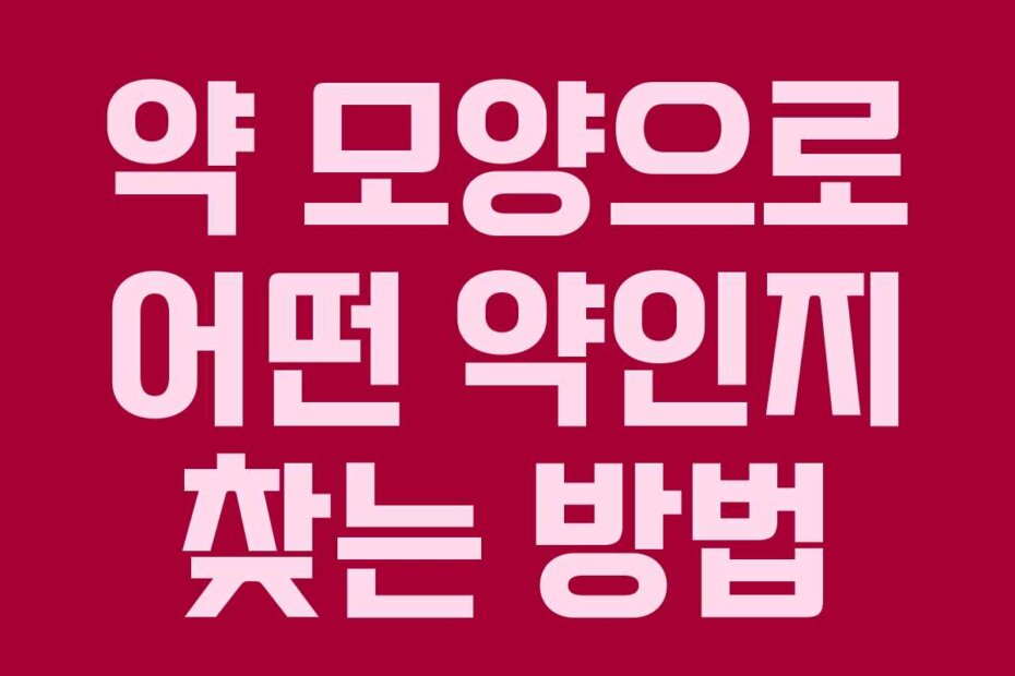 약 모양으로 어떤 약인지 찾는 방법