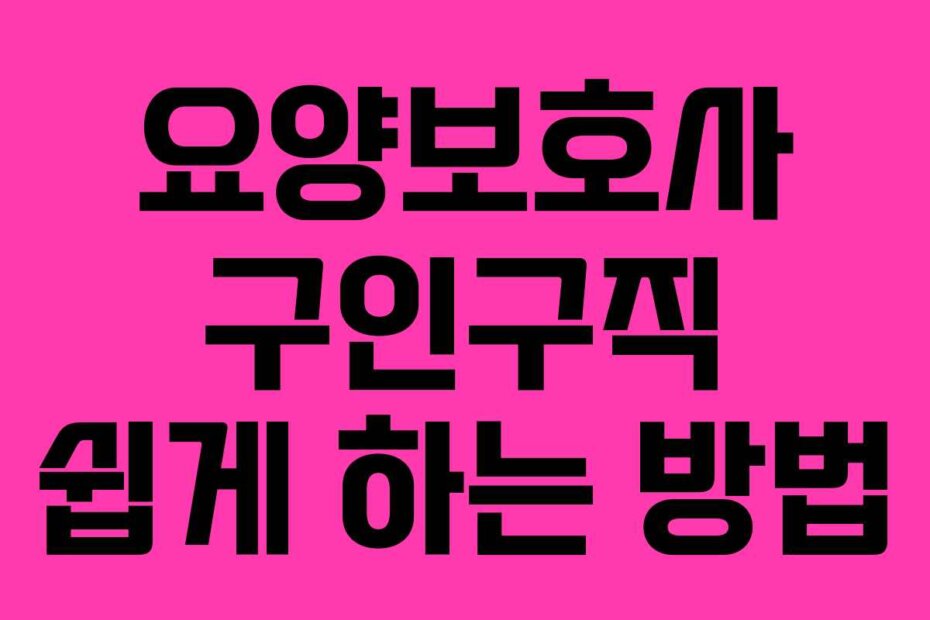 요양보호사 구인구직 쉽게 하는 방법