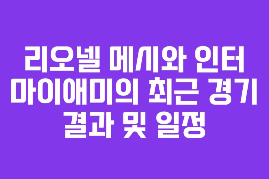 리오넬 메시와 인터 마이애미의 최근 경기 결과 및 일정