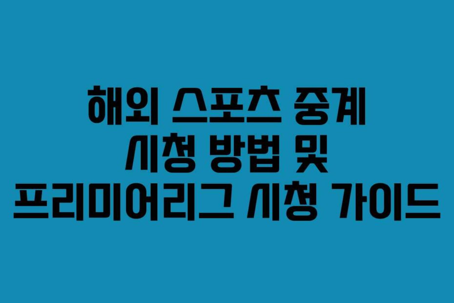 해외 스포츠 중계 시청 방법 및 프리미어리그 시청 가이드