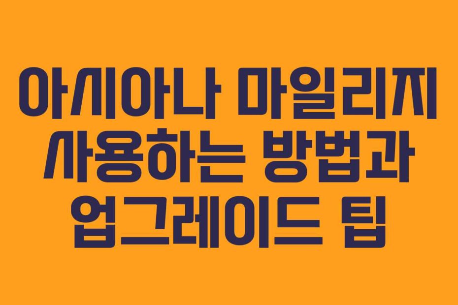 아시아나 마일리지 사용하는 방법과 업그레이드 팁