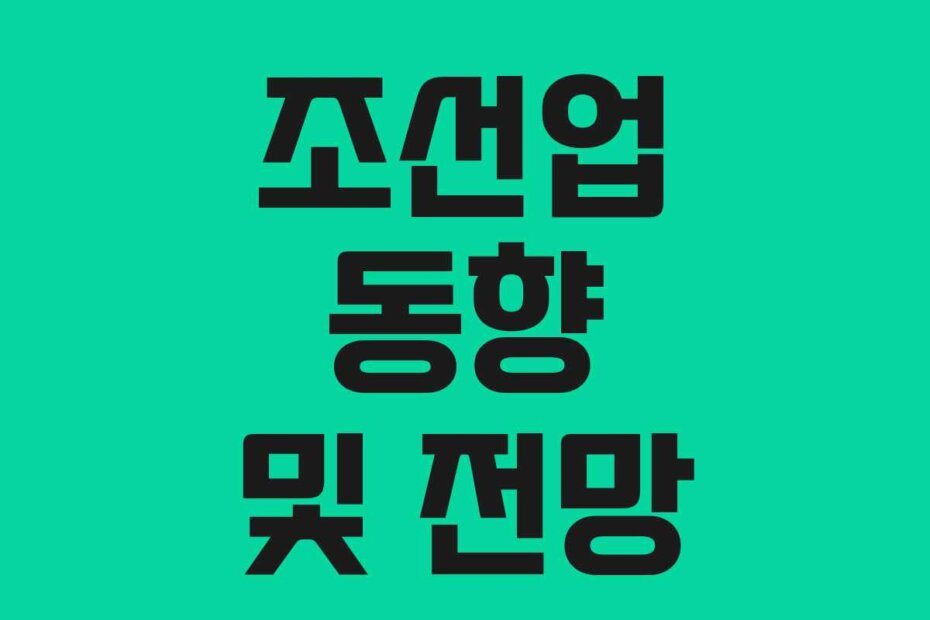 조선업 동향 및 전망