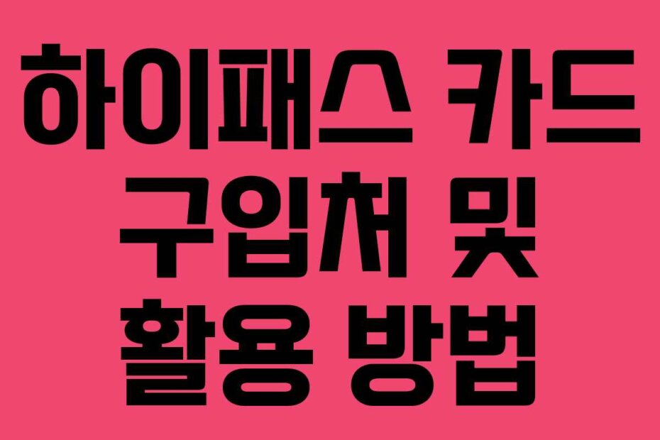 하이패스 카드 구입처 및 활용 방법