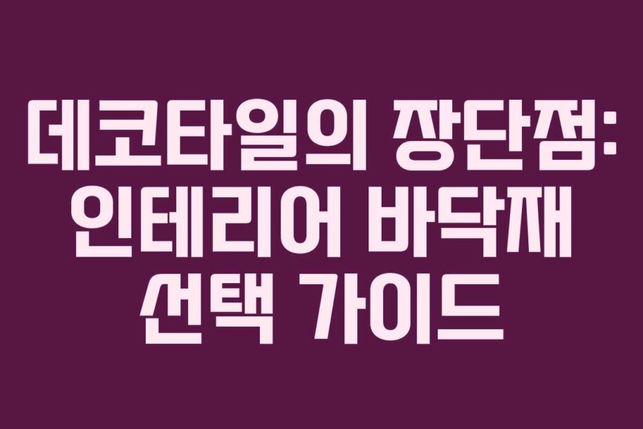 데코타일의 장단점: 인테리어 바닥재 선택 가이드