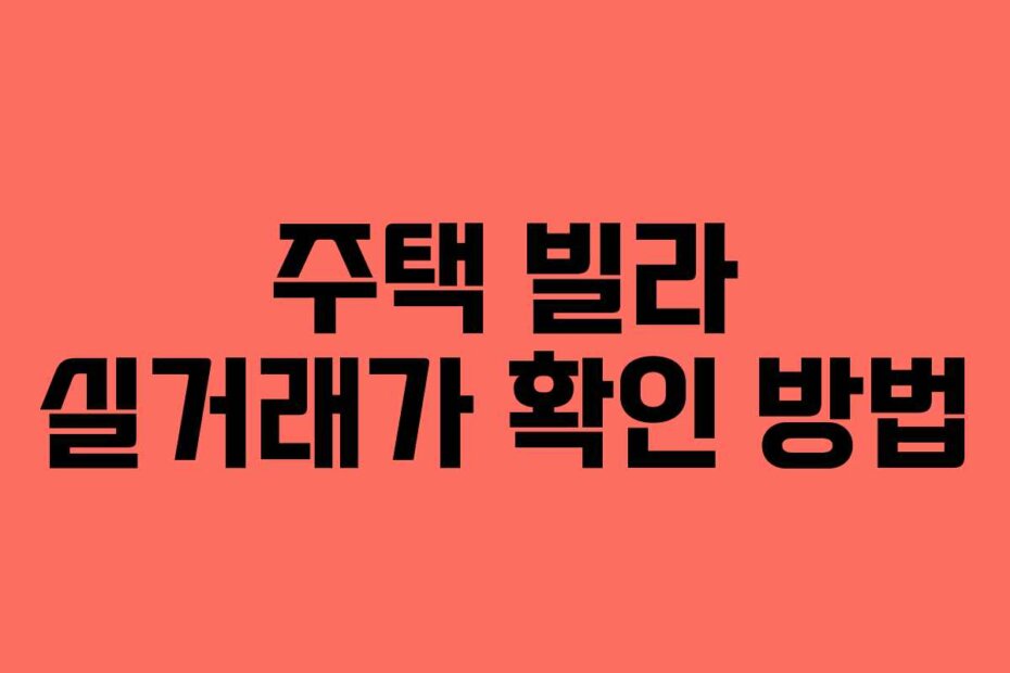 주택 빌라 실거래가 확인 방법