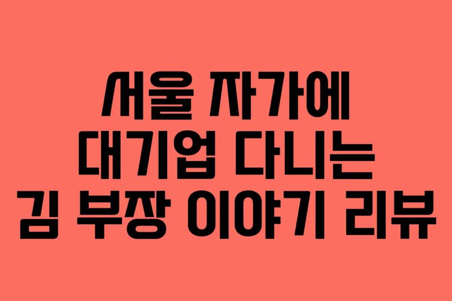 서울 자가에 대기업 다니는 김 부장 이야기 리뷰